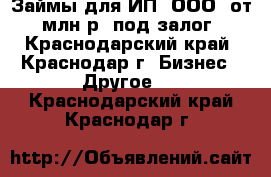  Займы для ИП (ООО) от 1млн.р. под залог - Краснодарский край, Краснодар г. Бизнес » Другое   . Краснодарский край,Краснодар г.